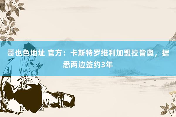 哥也色地址 官方:卡斯特罗维利加盟拉皆奥,据悉两边签约3年