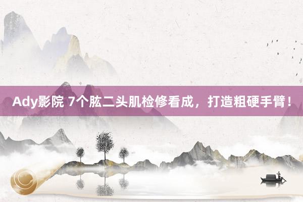 Ady影院 7个肱二头肌检修看成,打造粗硬手臂!