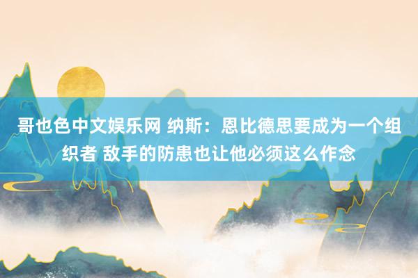 哥也色中文娱乐网 纳斯:恩比德思要成为一个组织者 敌手的防患也让他必须这么作念