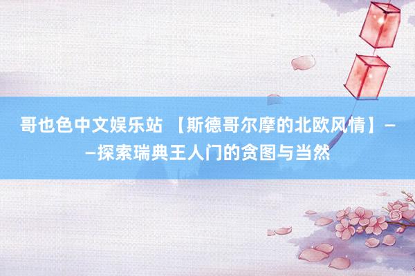 哥也色中文娱乐站 【斯德哥尔摩的北欧风情】——探索瑞典王人门的贪图与当然