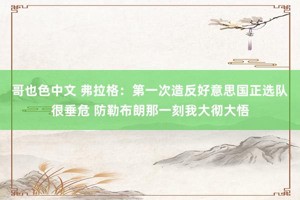 哥也色中文 弗拉格:第一次造反好意思国正选队很垂危 防勒布朗那一刻我大彻大悟