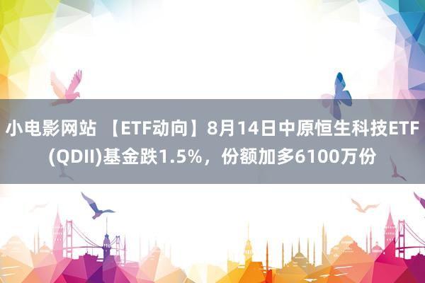 小电影网站 【ETF动向】8月14日中原恒生科技ETF(QDII)基金跌1.5%,份额加多6100万份