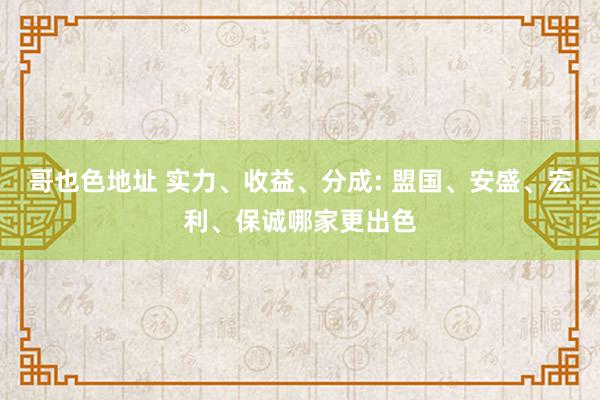 哥也色地址 实力、收益、分成: 盟国、安盛、宏利、保诚哪家更出色