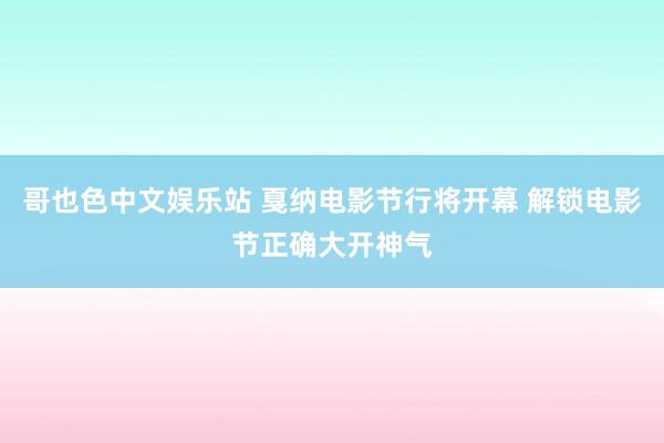 哥也色中文娱乐站 戛纳电影节行将开幕 解锁电影节正确大开神气