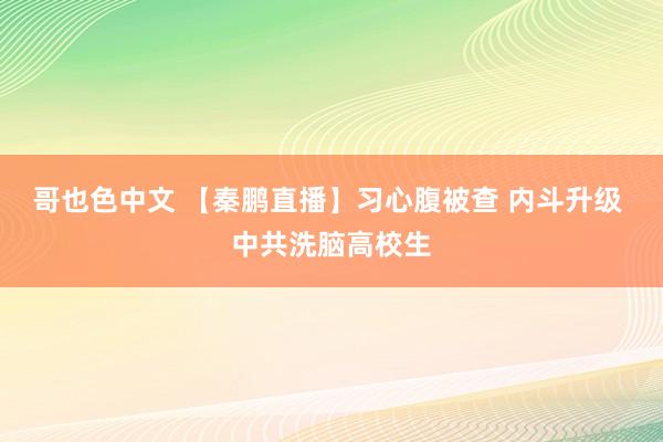 哥也色中文 【秦鹏直播】习心腹被查 内斗升级 中共洗脑高校生