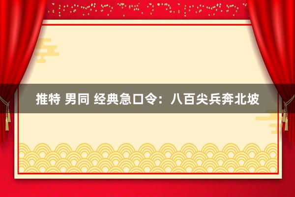 推特 男同 经典急口令：八百尖兵奔北坡