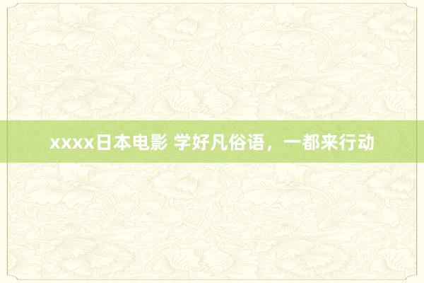 xxxx日本电影 学好凡俗语，一都来行动