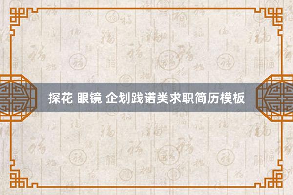 探花 眼镜 企划践诺类求职简历模板