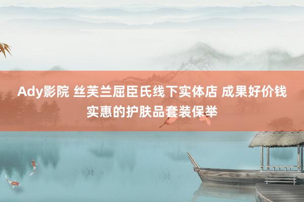 Ady影院 丝芙兰屈臣氏线下实体店 成果好价钱实惠的护肤品套装保举