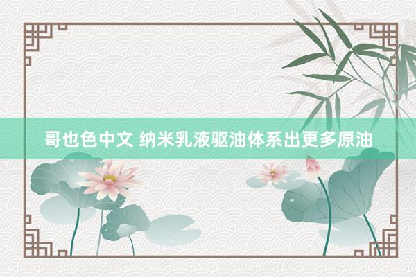 哥也色中文 纳米乳液驱油体系出更多原油