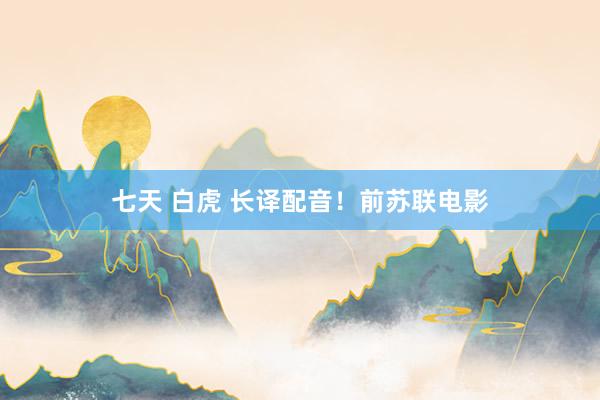 七天 白虎 长译配音！前苏联电影