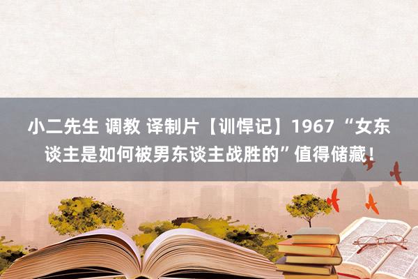 小二先生 调教 译制片【训悍记】1967 “女东谈主是如何被男东谈主战胜的”值得储藏！