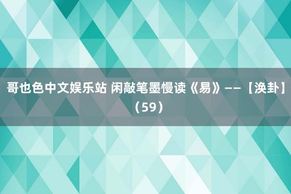 哥也色中文娱乐站 闲敲笔墨慢读《易》——【涣卦】（59）