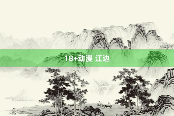 18+动漫 江边