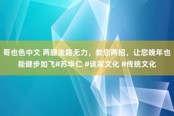 哥也色中文 两腿走路无力，教您两招，让您晚年也能健步如飞#苏华仁 #谈家文化 #传统文化